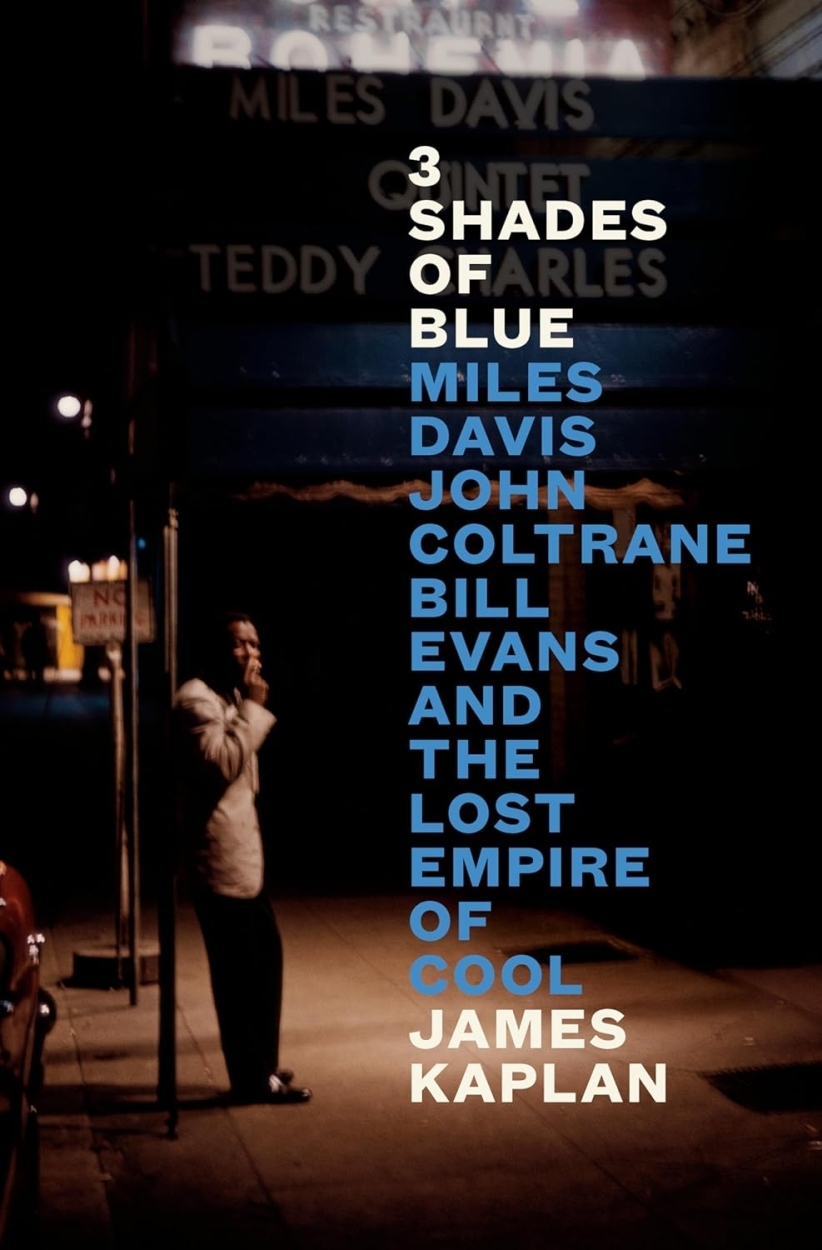 3 Shades of Blue: Miles Davis, John Coltrane, Bill Evans and the Lost Empire of Cool by James Kaplan