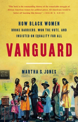 Vanguard: How Black Women Broke Barriers, Won the Vote, and Insisted on Equality for All by Martha S. Jones